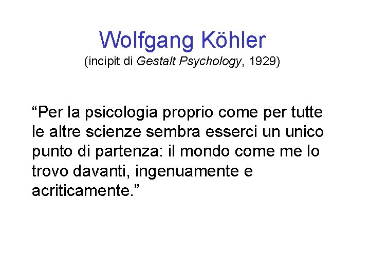 Wolfgang Köhler (incipit di Gestalt Psychology, 1929) “Per la psicologia proprio come per tutte