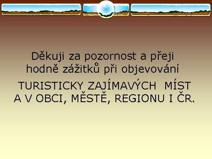 Děkuji za pozornost a přeji hodně zážitků při objevování TURISTICKY ZAJÍMAVÝCH MÍST A V