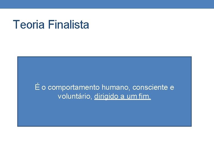 Teoria Finalista É o comportamento humano, consciente e voluntário, dirigido a um fim. 