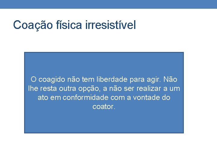 Coação física irresistível O coagido não tem liberdade para agir. Não lhe resta outra