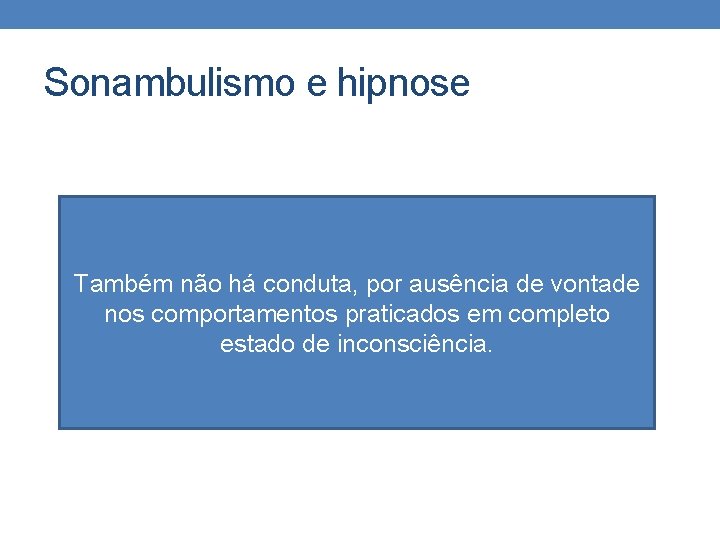 Sonambulismo e hipnose Também não há conduta, por ausência de vontade nos comportamentos praticados