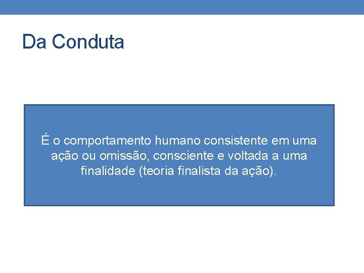 Da Conduta É o comportamento humano consistente em uma ação ou omissão, consciente e