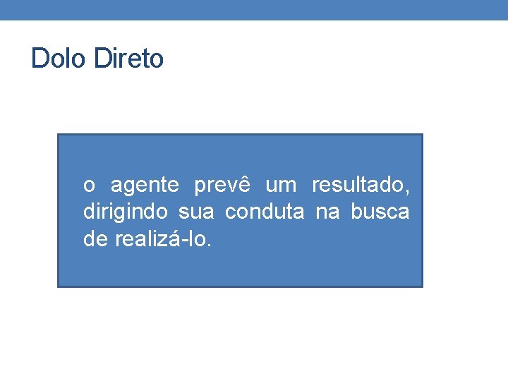 Dolo Direto o agente prevê um resultado, dirigindo sua conduta na busca de realizá-lo.