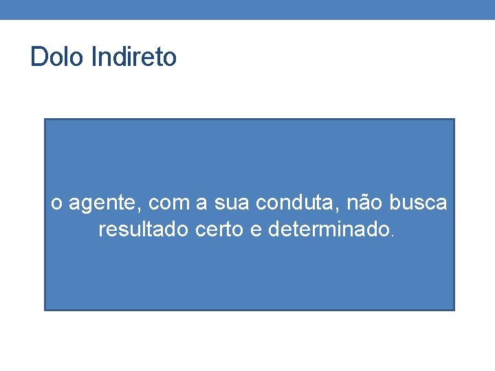 Dolo Indireto o agente, com a sua conduta, não busca resultado certo e determinado.