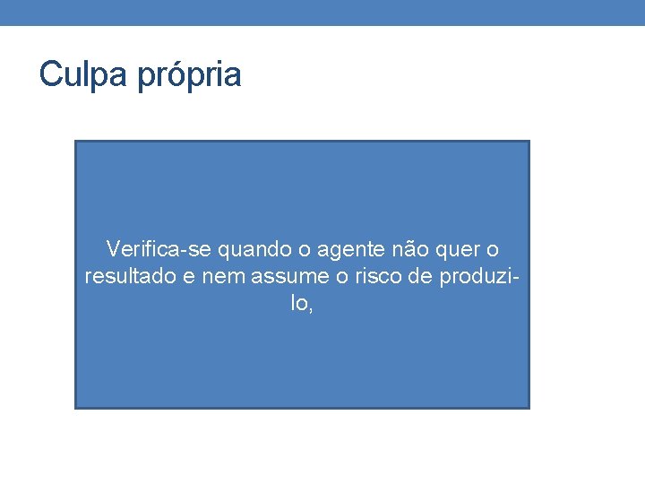 Culpa própria Verifica-se quando o agente não quer o resultado e nem assume o