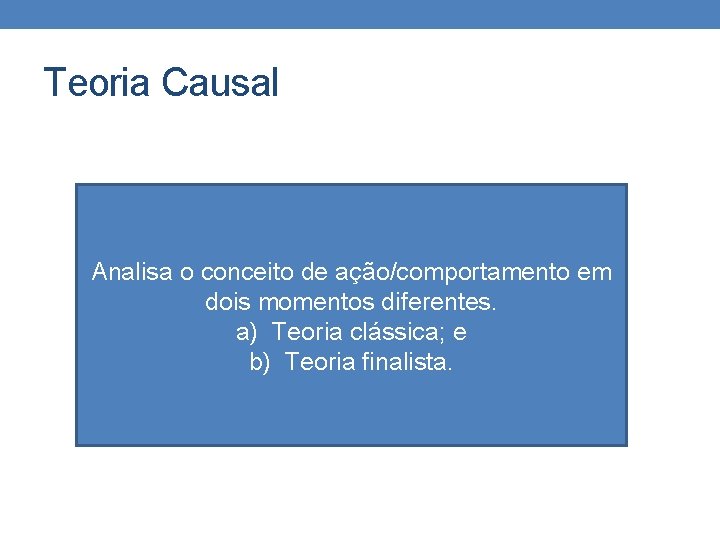 Teoria Causal Analisa o conceito de ação/comportamento em dois momentos diferentes. a) Teoria clássica;