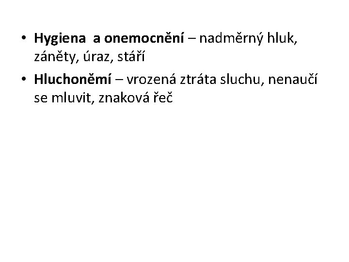  • Hygiena a onemocnění – nadměrný hluk, záněty, úraz, stáří • Hluchoněmí –