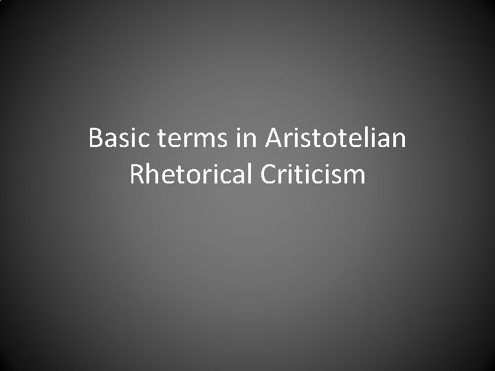 Basic terms in Aristotelian Rhetorical Criticism 