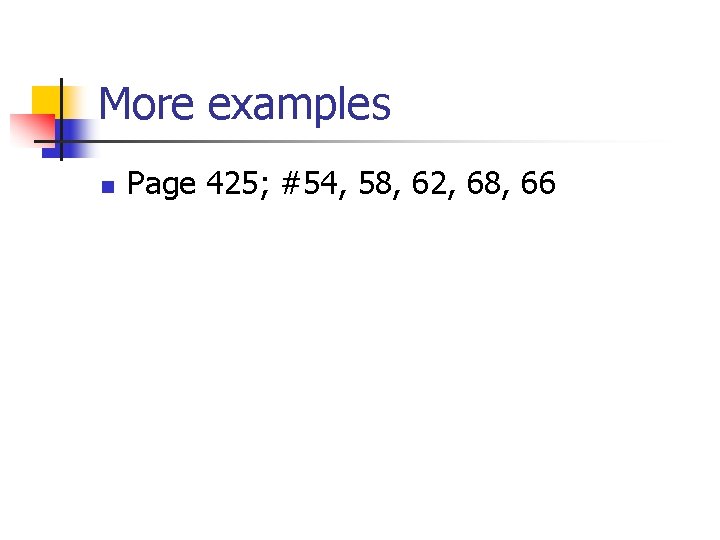 More examples n Page 425; #54, 58, 62, 68, 66 