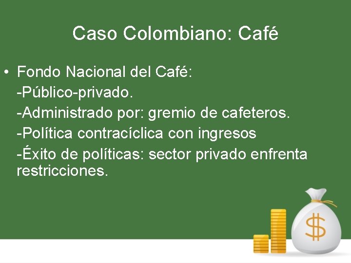 Caso Colombiano: Café • Fondo Nacional del Café: -Público-privado. -Administrado por: gremio de cafeteros.