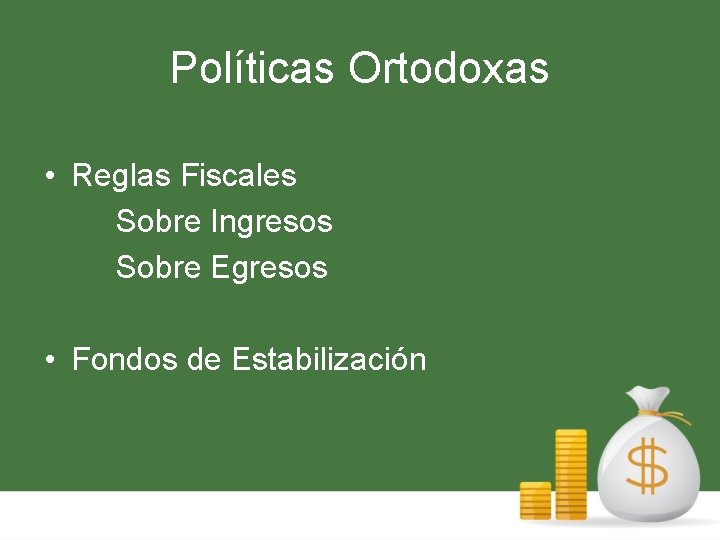 Políticas Ortodoxas • Reglas Fiscales Sobre Ingresos Sobre Egresos • Fondos de Estabilización 