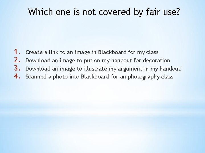 Which one is not covered by fair use? 1. 2. 3. 4. Create a
