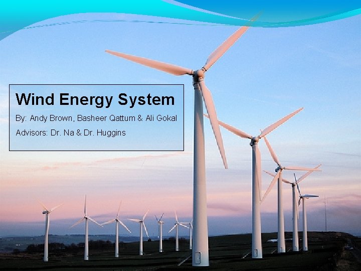 Wind Energy System By: Andy Brown, Basheer Qattum & Ali Gokal Advisors: Dr. Na