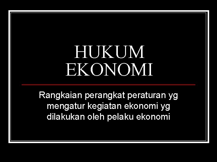 HUKUM EKONOMI Rangkaian perangkat peraturan yg mengatur kegiatan ekonomi yg dilakukan oleh pelaku ekonomi