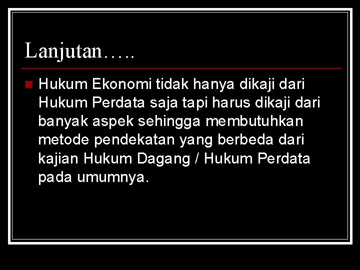 Lanjutan…. . n Hukum Ekonomi tidak hanya dikaji dari Hukum Perdata saja tapi harus