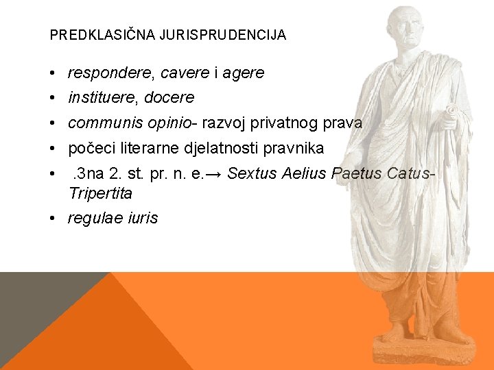 PREDKLASIČNA JURISPRUDENCIJA • respondere, cavere i agere • instituere, docere • communis opinio- razvoj PREDKLASIČNA JURISPRUDENCIJA • respondere, cavere i agere • instituere, docere • communis opinio- razvoj