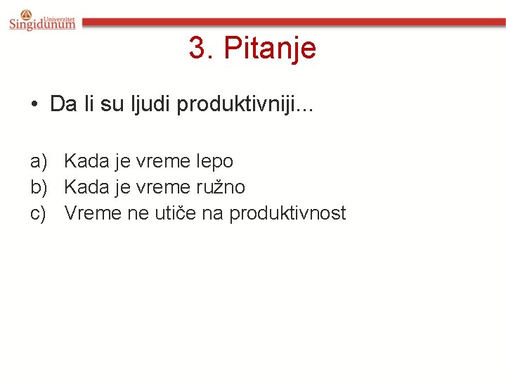 3. Pitanje • Da li su ljudi produktivniji. . . a) Kada je vreme