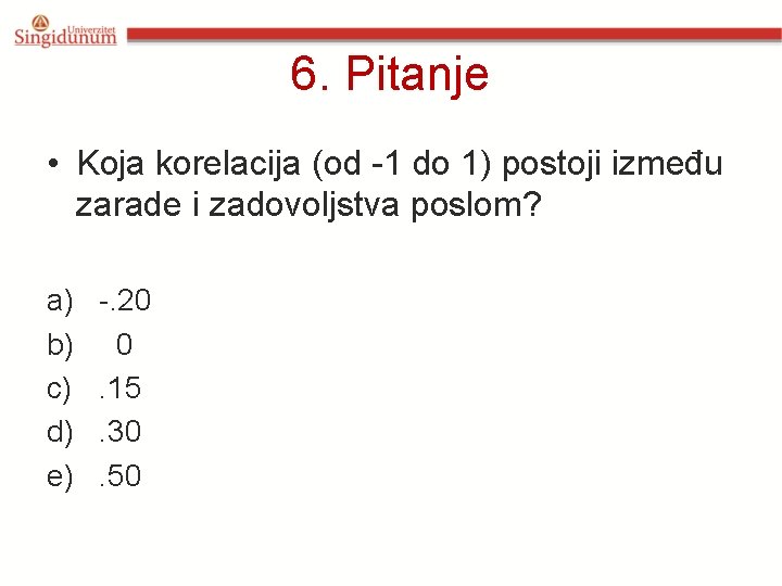 6. Pitanje • Koja korelacija (od -1 do 1) postoji između zarade i zadovoljstva