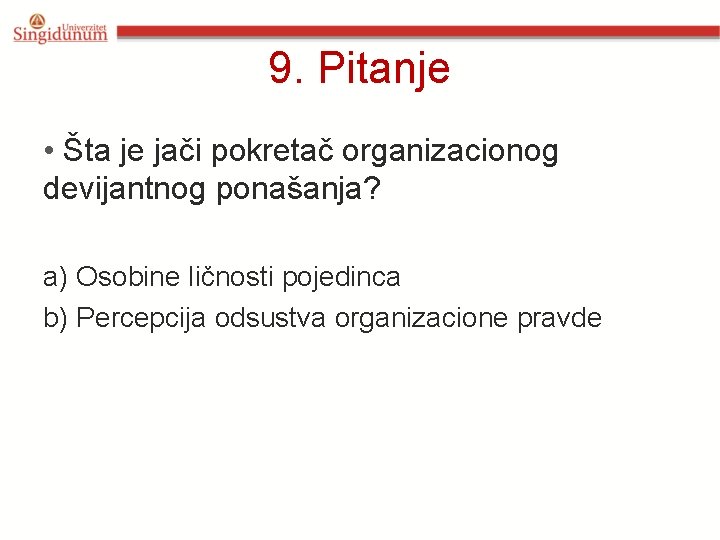 9. Pitanje • Šta je jači pokretač organizacionog devijantnog ponašanja? a) Osobine ličnosti pojedinca