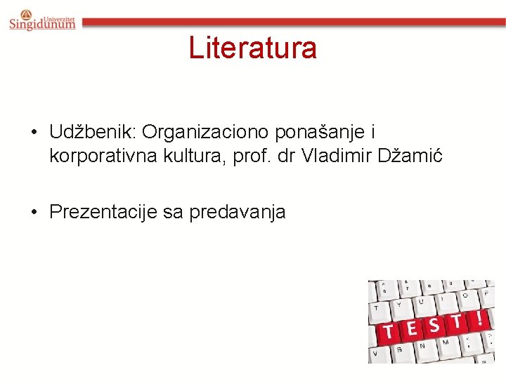 Literatura • Udžbenik: Organizaciono ponašanje i korporativna kultura, prof. dr Vladimir Džamić • Prezentacije