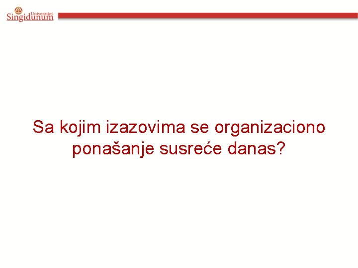 Sa kojim izazovima se organizaciono ponašanje susreće danas? 