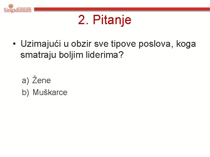 2. Pitanje • Uzimajući u obzir sve tipove poslova, koga smatraju boljim liderima? a)
