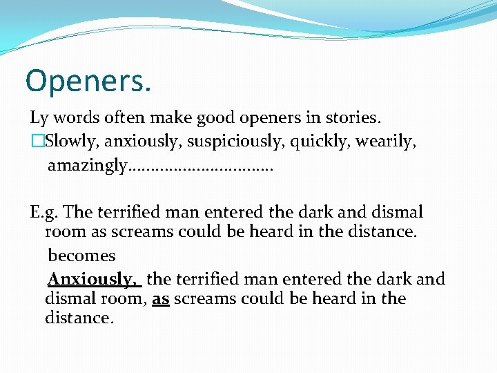 Openers. Ly words often make good openers in stories. �Slowly, anxiously, suspiciously, quickly, wearily,