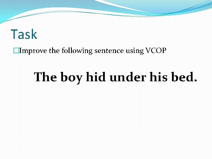 Task �Improve the following sentence using VCOP The boy hid under his bed. 