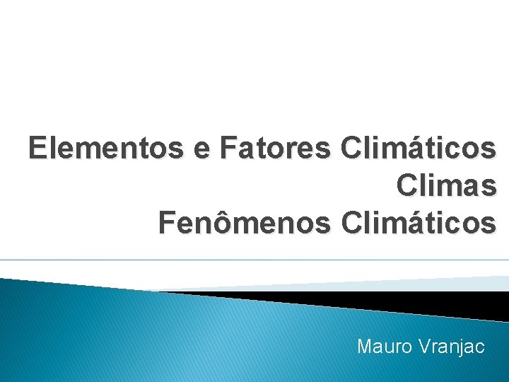 Elementos e Fatores Climáticos Climas Fenômenos Climáticos Mauro Vranjac 