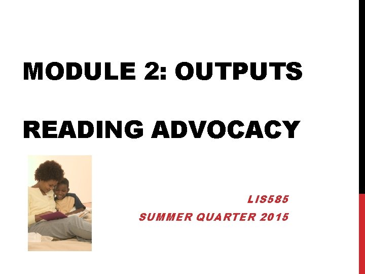 MODULE 2: OUTPUTS READING ADVOCACY LIS 585 SUMMER QUARTER 2015 