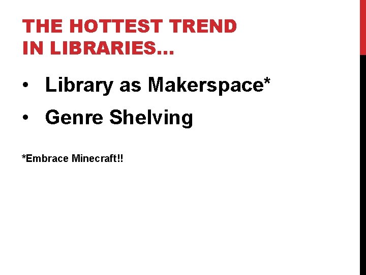 THE HOTTEST TREND IN LIBRARIES… • Library as Makerspace* • Genre Shelving *Embrace Minecraft!!