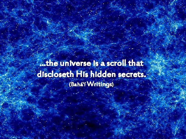 …the universe is a scroll that discloseth His hidden secrets. (Bahá'í Writings) 
