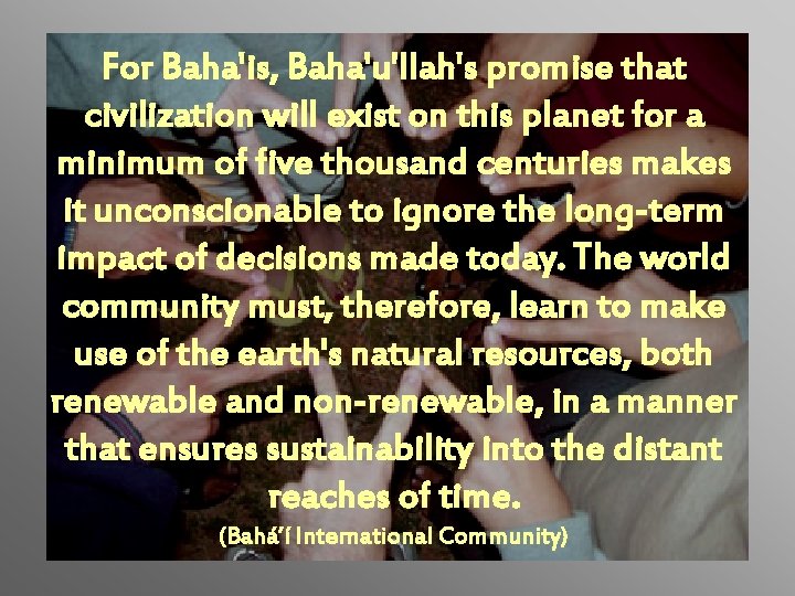 For Baha'is, Baha'u'llah's promise that civilization will exist on this planet for a minimum