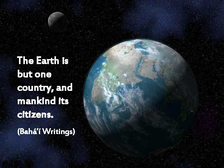 The Earth is but one country, and mankind its citizens. (Bahá’í Writings) 