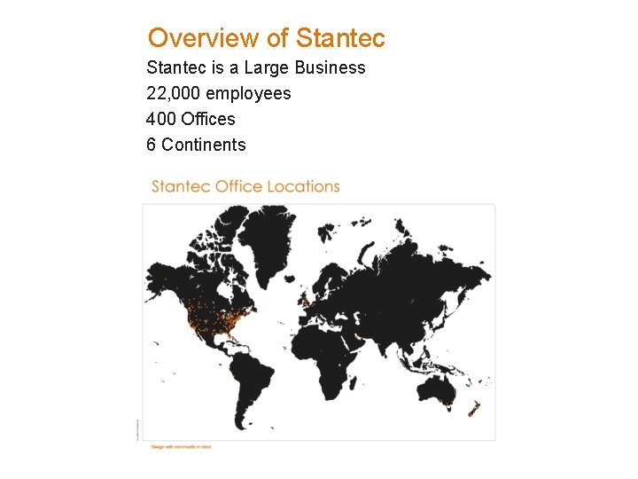 Overview of Stantec is a Large Business 22, 000 employees 400 Offices 6 Continents