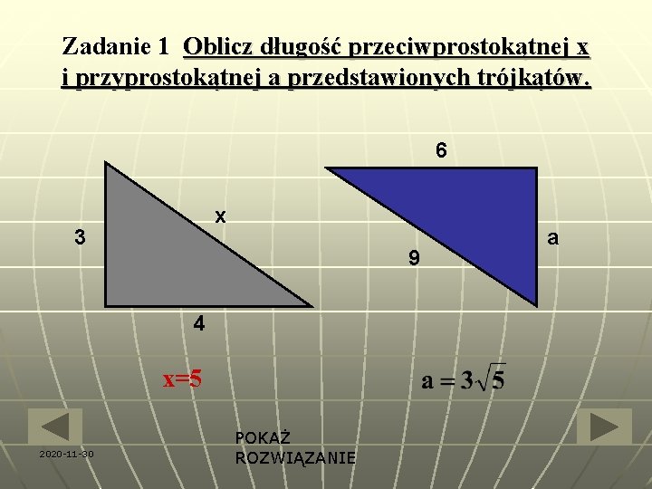 Zadanie 1 Oblicz długość przeciwprostokątnej x i przyprostokątnej a przedstawionych trójkątów. 6 x 3