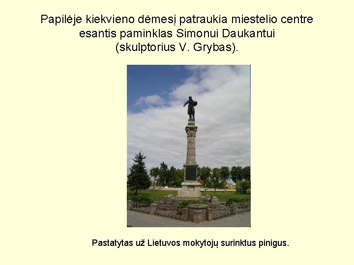Papilėje kiekvieno dėmesį patraukia miestelio centre esantis paminklas Simonui Daukantui (skulptorius V. Grybas). Pastatytas