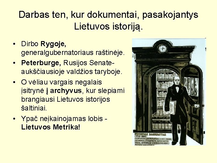 Darbas ten, kur dokumentai, pasakojantys Lietuvos istoriją. • Dirbo Rygoje, generalgubernatoriaus raštinėje. • Peterburge,