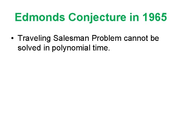 Edmonds Conjecture in 1965 • Traveling Salesman Problem cannot be solved in polynomial time.