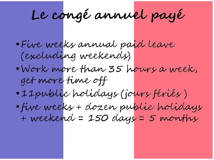 Le congé annuel payé • Five weeks annual paid leave (excluding weekends) • Work