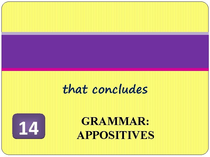 that concludes 14 GRAMMAR: APPOSITIVES 