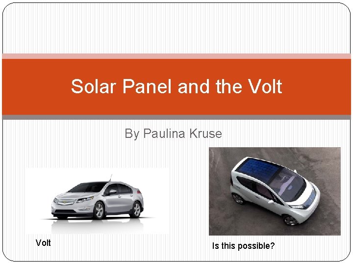 Solar Panel and the Volt By Paulina Kruse Volt Is this possible? 
