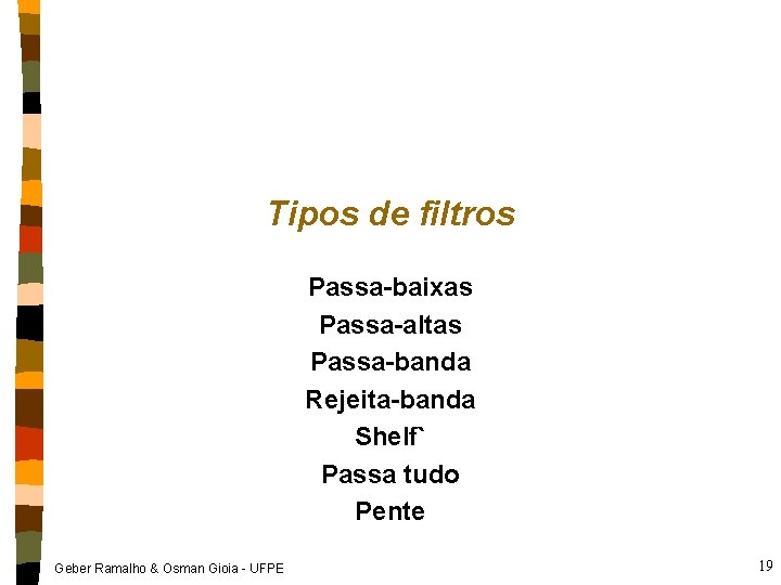 Tipos de filtros Passa-baixas Passa-altas Passa-banda Rejeita-banda Shelf` Passa tudo Pente Geber Ramalho &