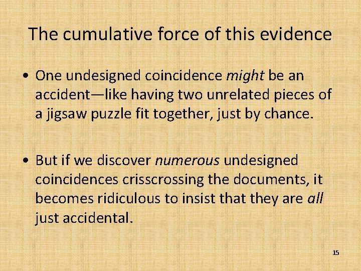 The cumulative force of this evidence • One undesigned coincidence might be an accident—like