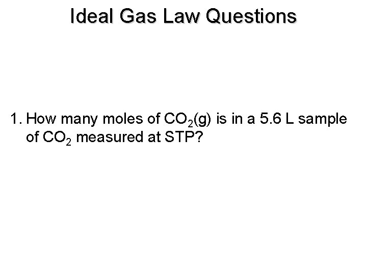 Ideal Gas Law Questions 1. How many moles of CO 2(g) is in a Ideal Gas Law Questions 1. How many moles of CO 2(g) is in a