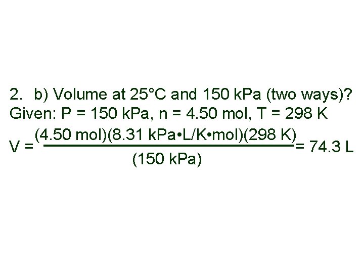 2. b) Volume at 25°C and 150 k. Pa (two ways)? Given: P = 2. b) Volume at 25°C and 150 k. Pa (two ways)? Given: P =