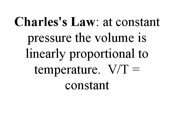 Charles's Law: at constant pressure the volume is linearly proportional to temperature. V/T = Charles's Law: at constant pressure the volume is linearly proportional to temperature. V/T =