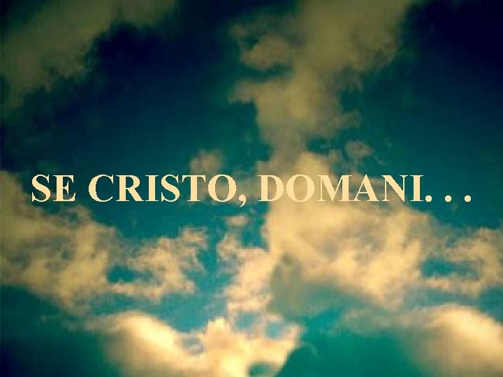 SE CRISTO, DOMANI. . . 