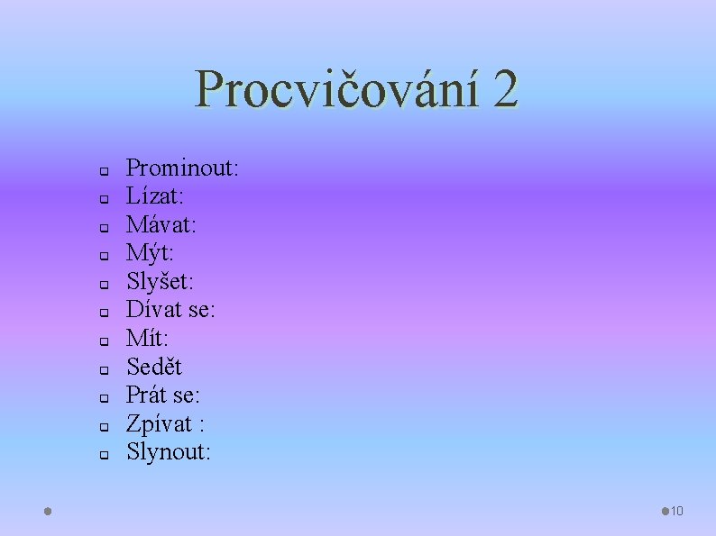 Procvičování 2 q q q Prominout: Lízat: Mávat: Mýt: Slyšet: Dívat se: Mít: Sedět Procvičování 2 q q q Prominout: Lízat: Mávat: Mýt: Slyšet: Dívat se: Mít: Sedět