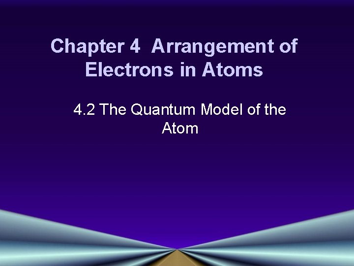 Chapter 4 Arrangement of Electrons in Atoms 4. 2 The Quantum Model of the